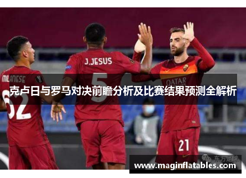 克卢日与罗马对决前瞻分析及比赛结果预测全解析